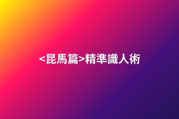 <昆馬篇>精準識人術